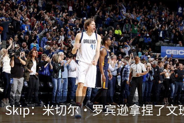 Skip：米切尔·罗宾逊拿捏了文班 雷霆明年将夺得总冠军